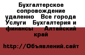 Бухгалтерское сопровождение удаленно - Все города Услуги » Бухгалтерия и финансы   . Алтайский край